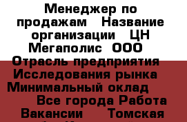 Менеджер по продажам › Название организации ­ ЦН Мегаполис, ООО › Отрасль предприятия ­ Исследования рынка › Минимальный оклад ­ 35 000 - Все города Работа » Вакансии   . Томская обл.,Кедровый г.